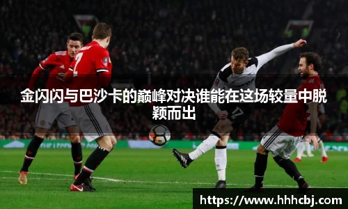 金闪闪与巴沙卡的巅峰对决谁能在这场较量中脱颖而出