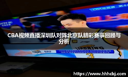 CBA视频直播深圳队对阵北京队精彩赛事回顾与分析